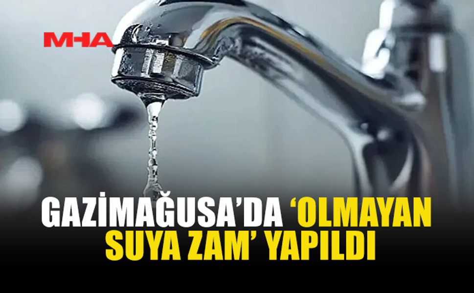 GAZİMAĞUSA’DA ‘OLMAYAN SUYA ZAM’ YAPILDI