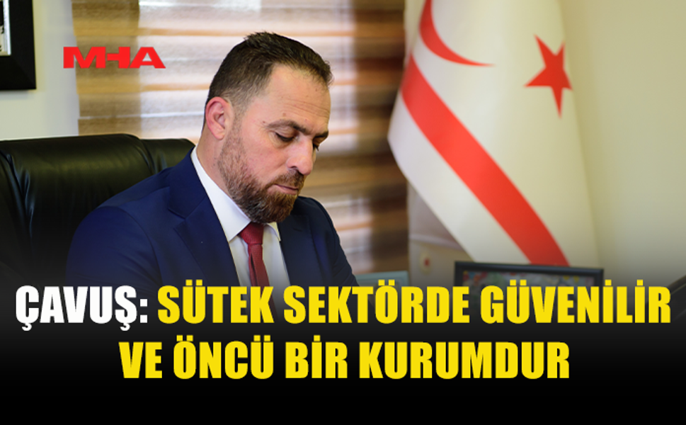 ÇAVUŞ: SÜTEK SEKTÖRDE GÜVENİLİR VE ÖNCÜ BİR KURUMDUR