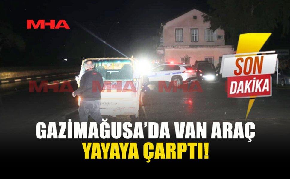 GAZİMAĞUSA’DA VAN ARAÇ YAYAYA ÇARPTI!