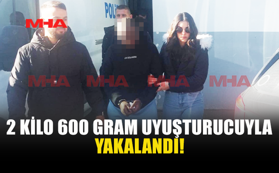 2 KİLO 600 GRAM UYUŞTURUCUYLA YAKALANDI!