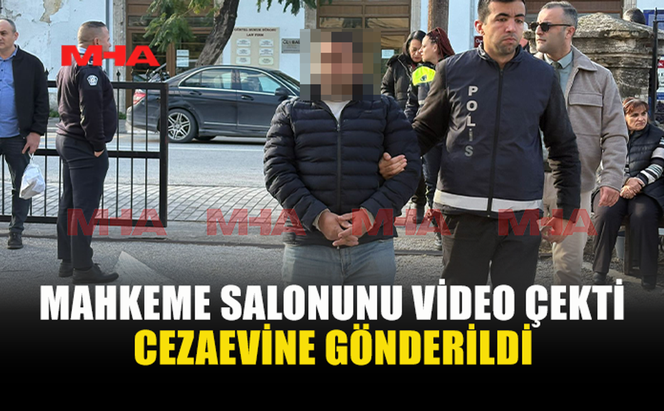 MAHKEME SALONUNU VİDEO ÇEKTİ CEZAEVİNE GÖNDERİLDİ