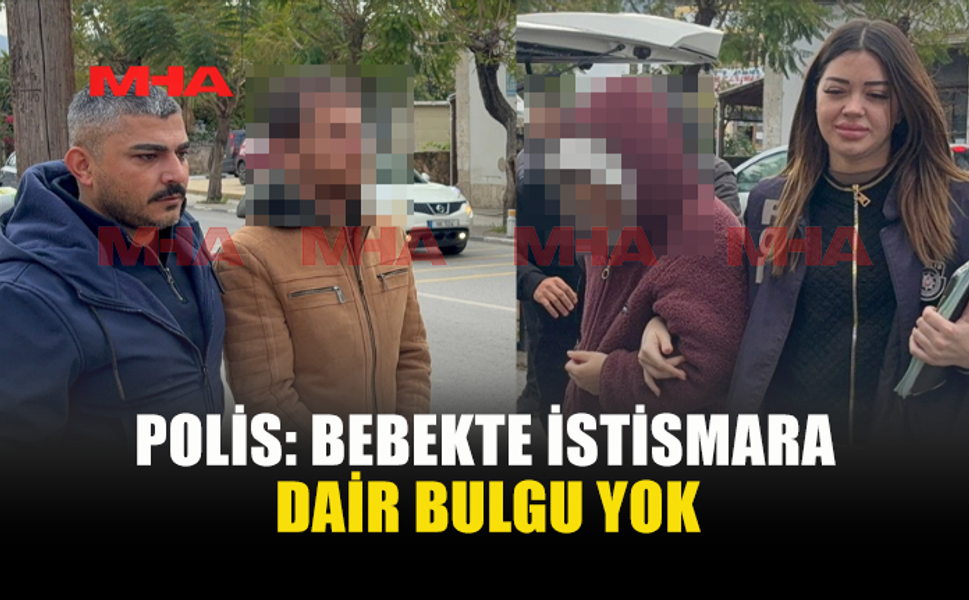 POLİS: BEBEKTE İSTİSMARA DAİR BULGU YOK