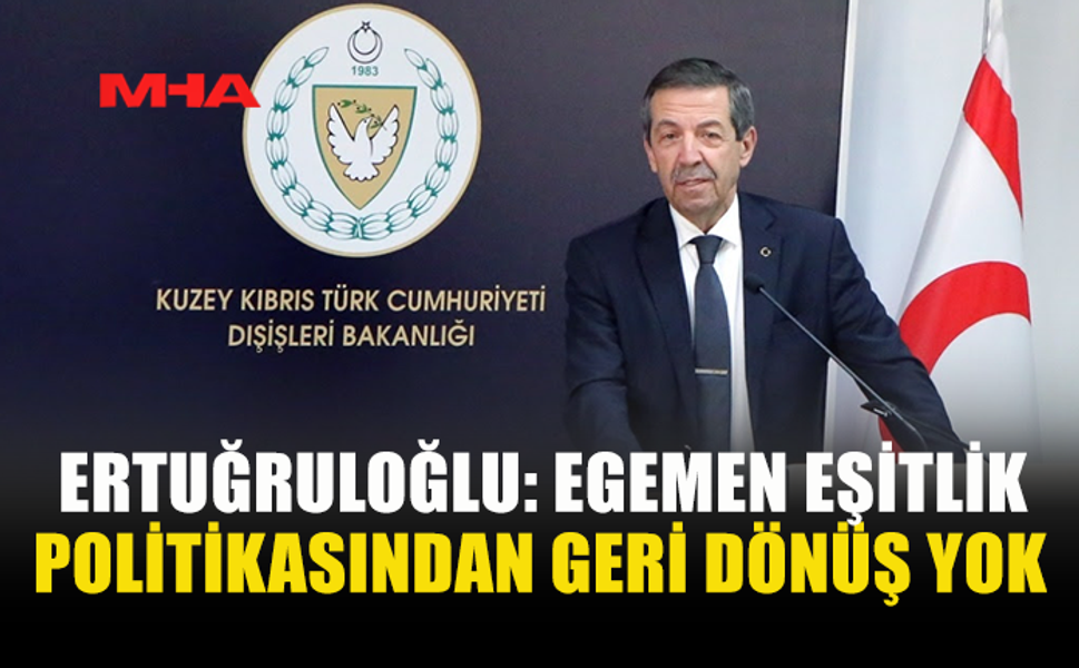 ERTUĞRULOĞLU: EGEMEN EŞİTLİK POLİTİKASINDAN GERİ DÖNÜŞ YOK