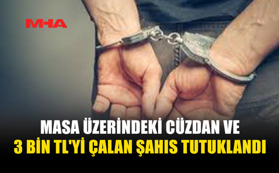 MASA ÜZERİNDEKİ CÜZDAN VE 3 BİN TL'Yİ ÇALAN ŞAHIS TUTUKLANDI