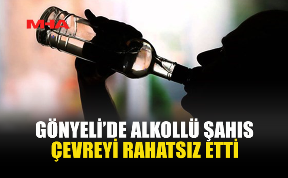 GÖNYELİ’DE ALKOLLÜ ŞAHIS ÇEVREYİ RAHATSIZ ETTİ