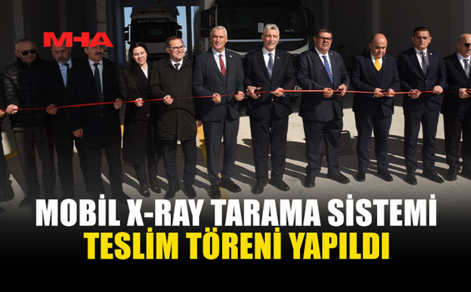 MOBİL X-RAY TARAMA SİSTEMİ TESLİM TÖRENİ YAPILDI
