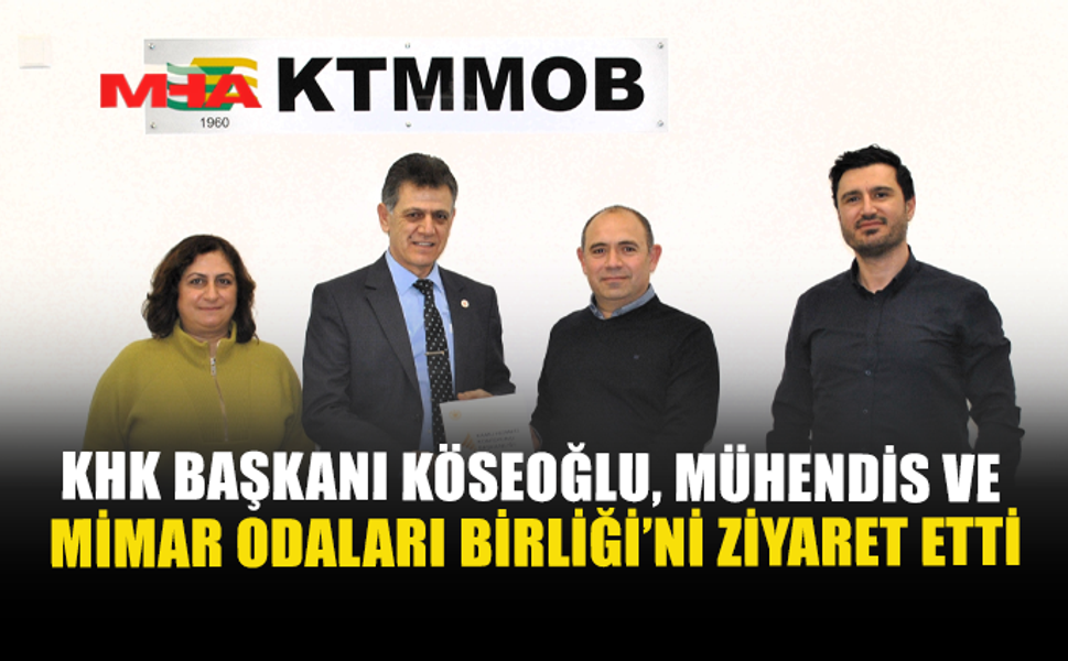 KHK BAŞKANI KÖSEOĞLU, MÜHENDİS VE MİMAR ODALARI BİRLİĞİ’Nİ ZİYARET ETTİ
