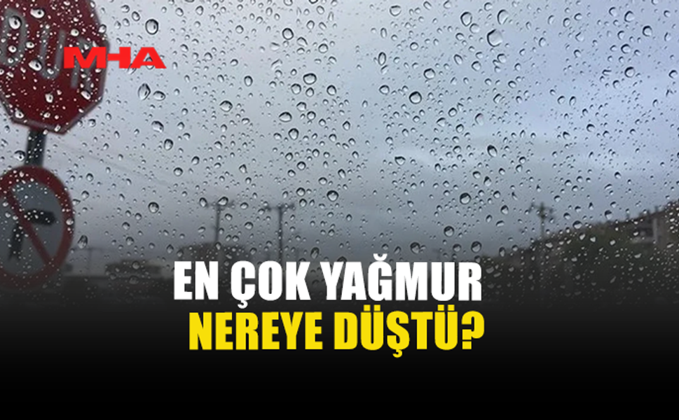 EN ÇOK YAĞMUR NEREYE DÜŞTÜ?