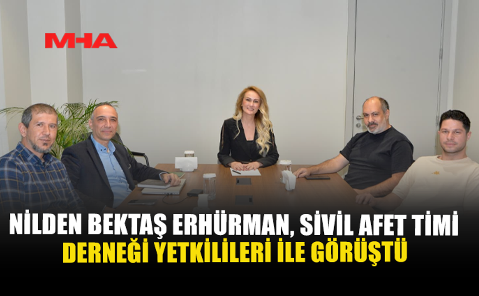 NİLDEN BEKTAŞ ERHÜRMAN, SİVİL AFET TİMİ DERNEĞİ YETKİLİLERİ İLE GÖRÜŞTÜ