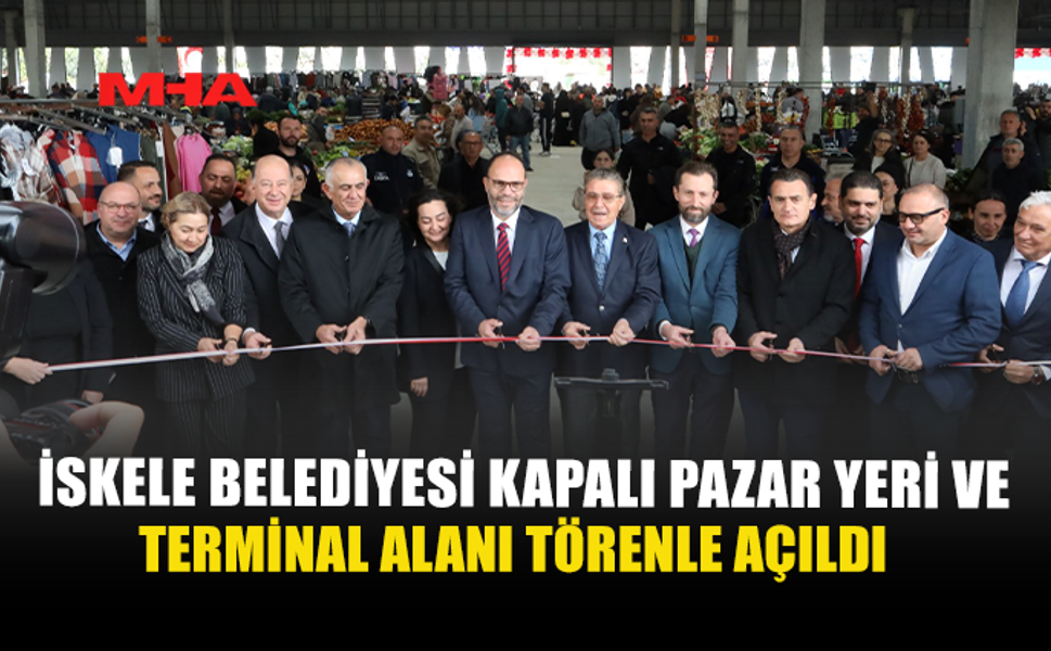 İSKELE BELEDİYESİ KAPALI PAZAR YERİ VE TERMİNAL ALANI TÖRENLE AÇILDI