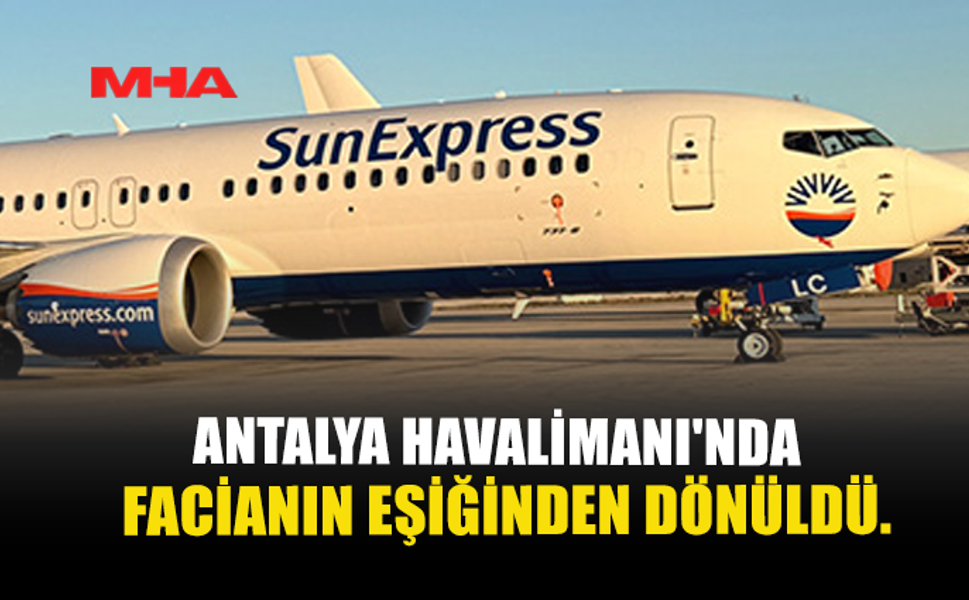 ANTALYA HAVALİMANI'NDA FACİANIN EŞİĞİNDEN DÖNÜLDÜ.