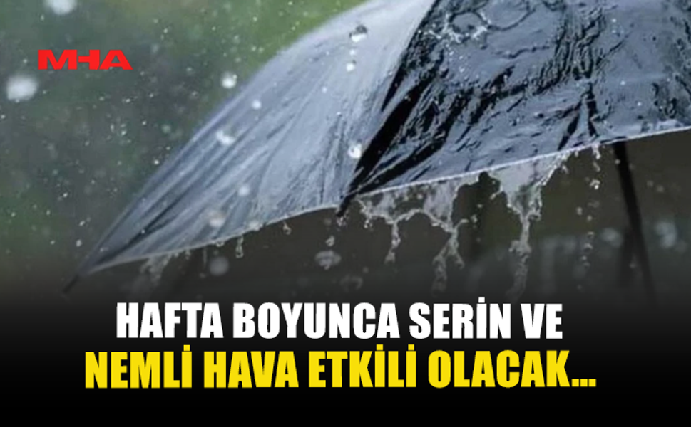 HAFTA BOYUNCA SERİN VE NEMLİ HAVA ETKİLİ OLACAK…