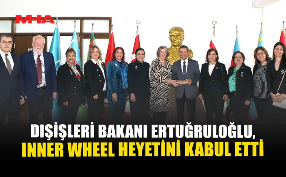 DIŞİŞLERİ BAKANI ERTUĞRULOĞLU, INNER WHEEL HEYETİNİ KABUL ETTİ