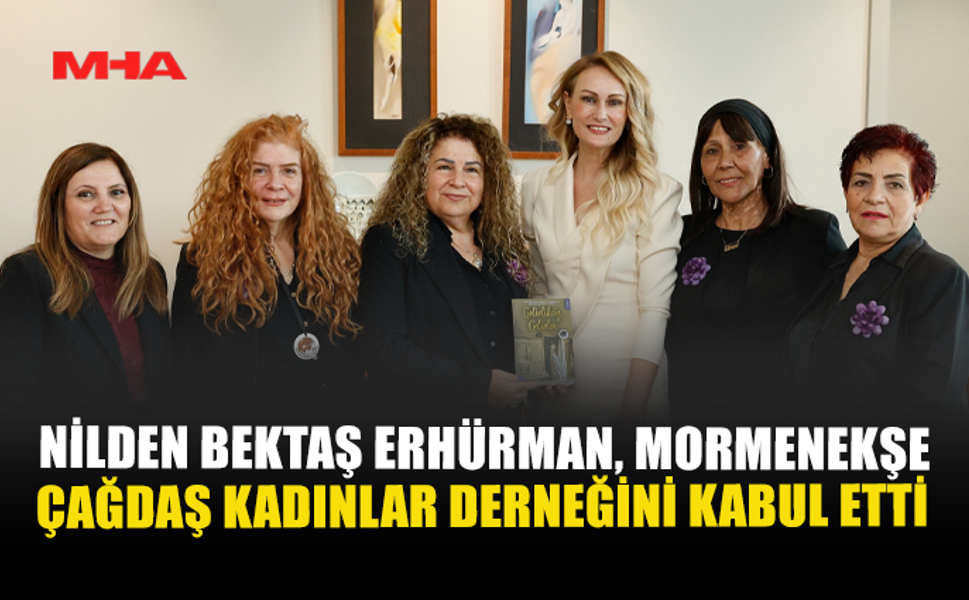 ERHÜRMAN, MORMENEKŞE ÇAĞDAŞ KADINLAR DERNEĞİ HEYETİNİ KABUL ETTİ