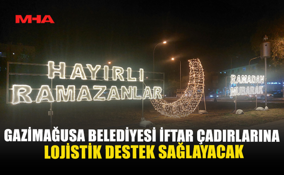 GAZİMAĞUSA BELEDİYESİ İFTAR ÇADIRLARINA LOJİSTİK DESTEK SAĞLAYACAK