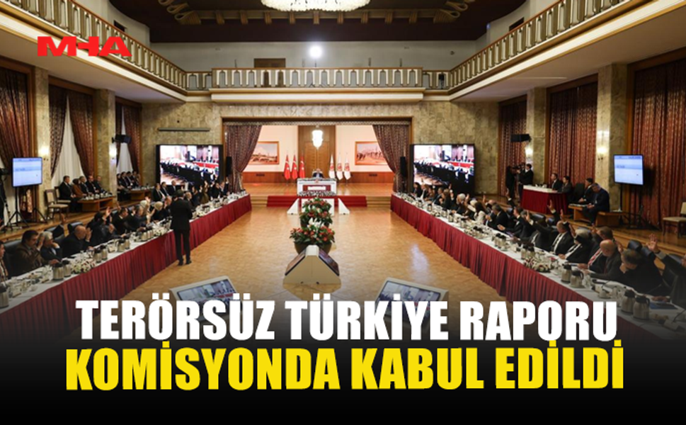 TERÖRSÜZ TÜRKİYE RAPORU KOMİSYONDA KABUL EDİLDİ