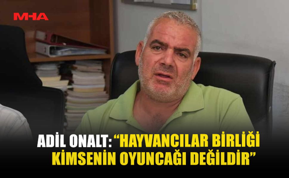 ADİL ONALT: “HAYVANCILAR BİRLİĞİ KİMSENİN OYUNCAĞI DEĞİLDİR”