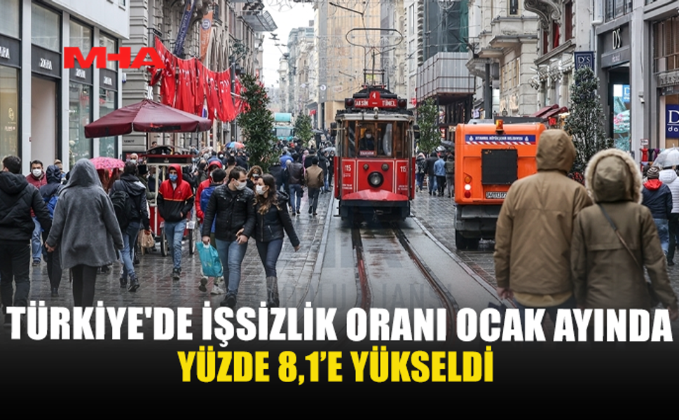 TÜRKİYE'DE İŞSİZLİK ORANI OCAK AYINDA YÜZDE 8,1’E YÜKSELDİ