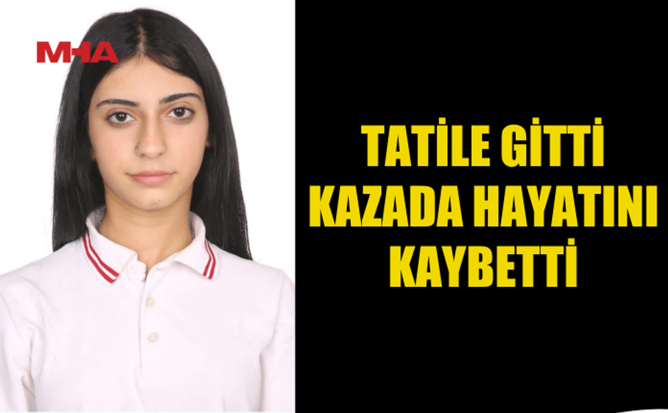 TATİLE GİTTİ KAZADA HAYATINI KAYBETTİ