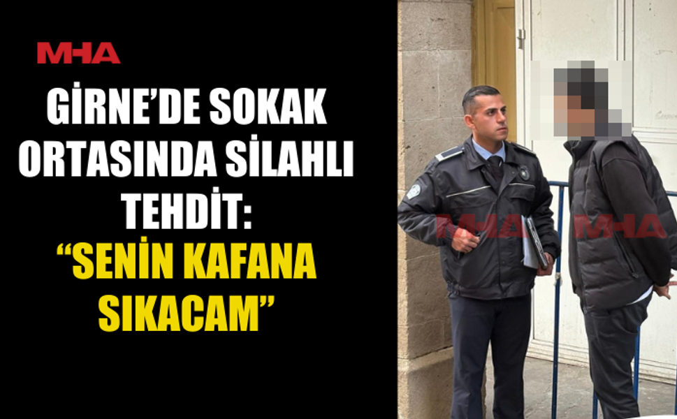 GİRNE’DE SOKAK ORTASINDA SİLAHLI TEHDİT