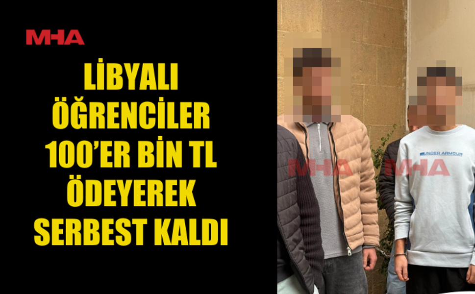 LİBYALI ÖĞRENCİLER 100’ER BİN TL ÖDEYEREK SERBEST KALDI