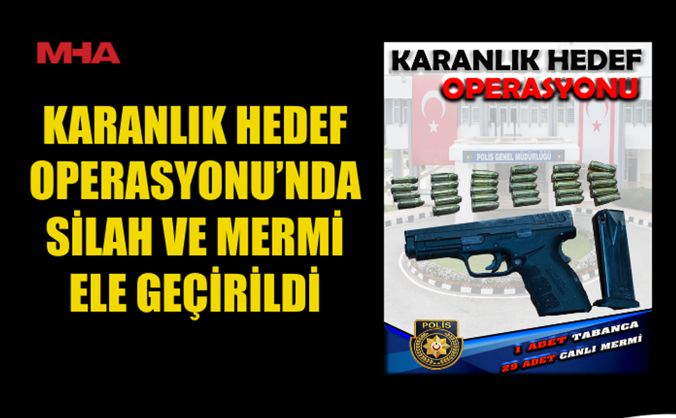 KARANLIK HEDEF OPERASYONU’NDA SİLAH VE MERMİ ELE GEÇİRİLDİ