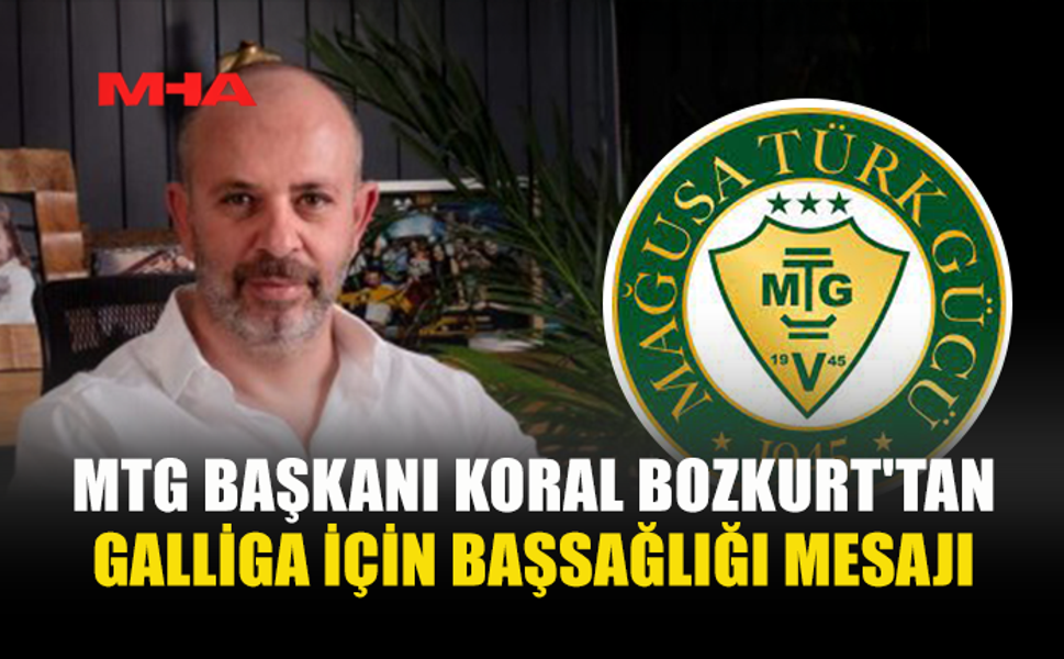 MTG BAŞKANI KORAL BOZKURT'TAN GALLİGA İÇİN BAŞSAĞLIĞI MESAJI
