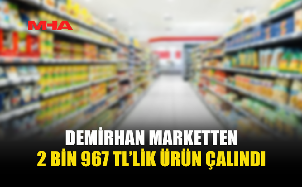 DEMİRHAN MARKETTEN 2 BİN 967 TL’LİK ÜRÜN ÇALINDI