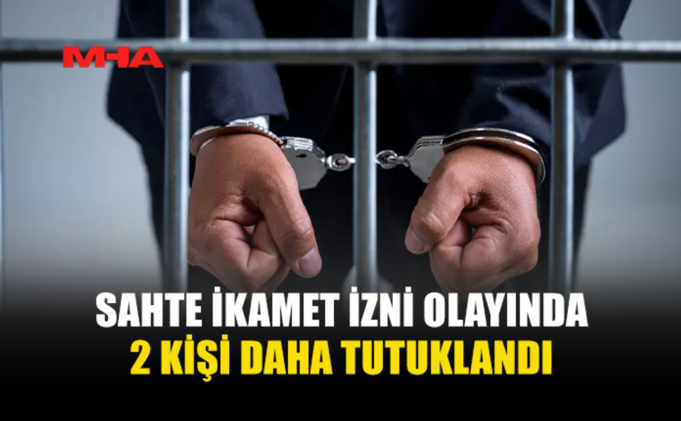 SAHTE İKAMET İZNİ OLAYINDA 2 KİŞİ DAHA TUTUKLANDI