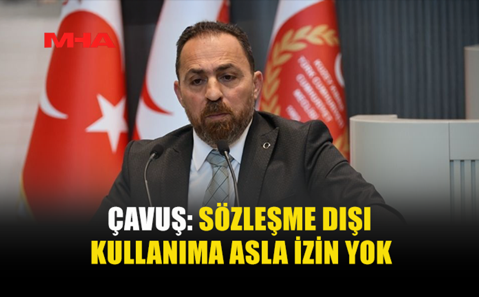 ÇAVUŞ: SÖZLEŞME DIŞI KULLANIMA ASLA İZİN YOK