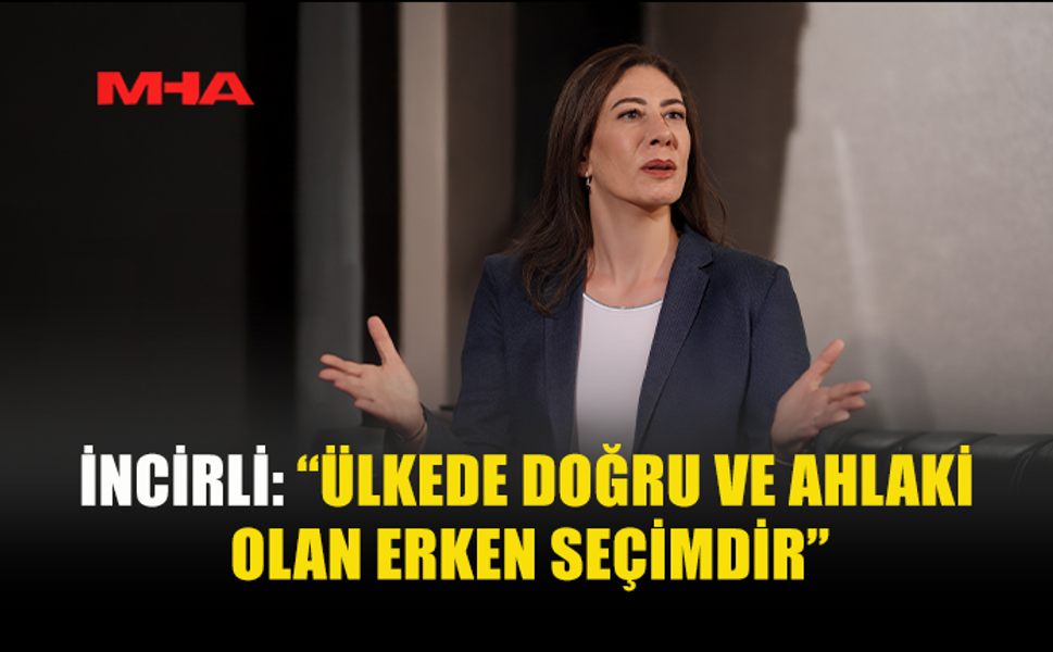 İNCİRLİ: “ÜLKEDE DOĞRU VE AHLAKİ OLAN ERKEN SEÇİMDİR”