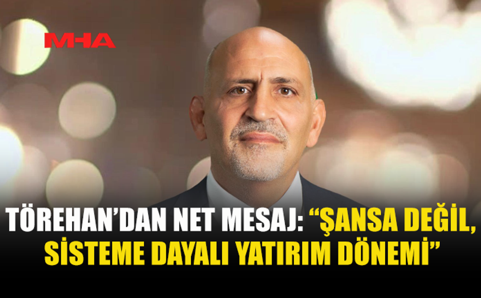 TÖREHAN’DAN NET MESAJ: “ŞANSA DEĞİL, SİSTEME DAYALI YATIRIM DÖNEMİ”