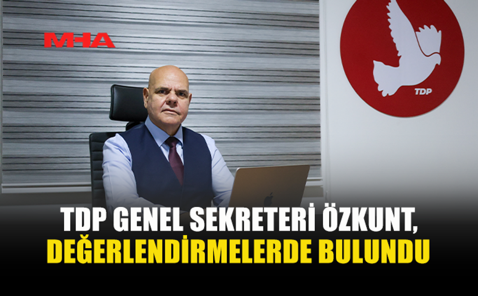 TDP GENEL SEKRETERİ ÖZKUNT, DEĞERLENDİRMELERDE BULUNDU