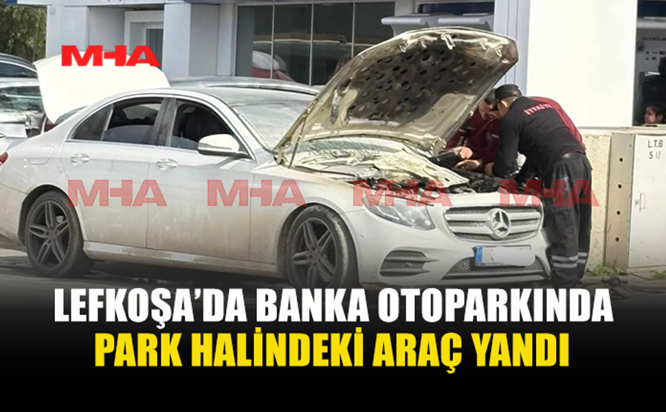 LEFKOŞA’DA BANKA OTOPARKINDA PARK HALİNDEKİ ARAÇ YANDI