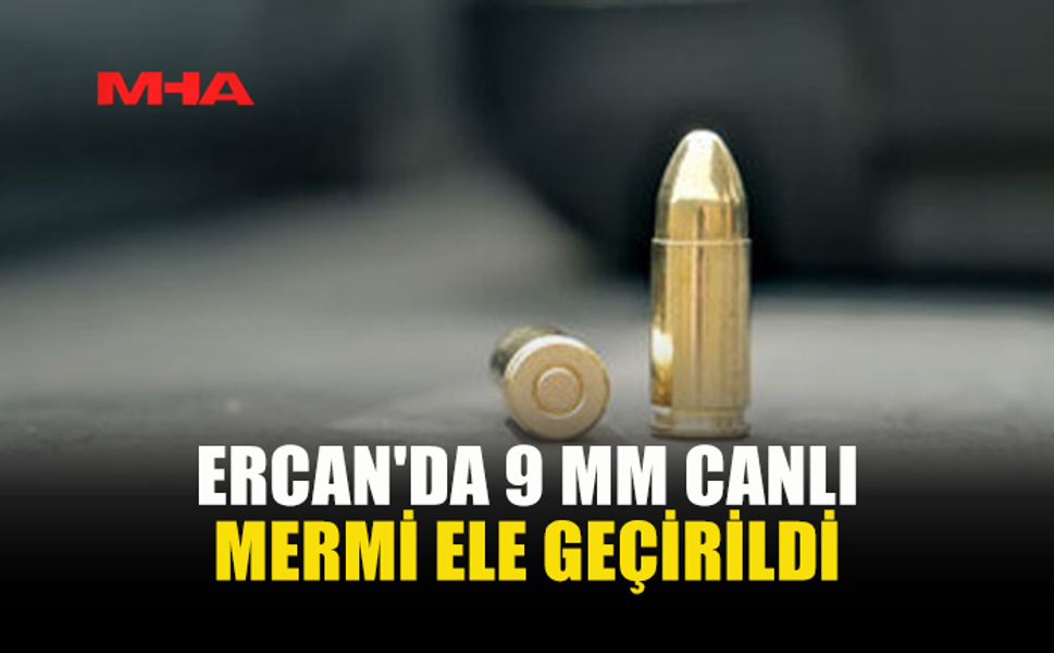 ERCAN'DA 9 MM CANLI MERMİ ELE GEÇİRİLDİ