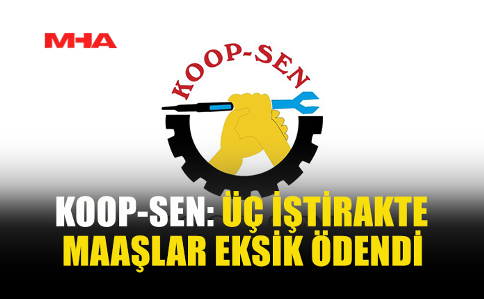 KOOP-SEN: ÜÇ İŞTİRAKTE MAAŞLAR EKSİK ÖDENDİ