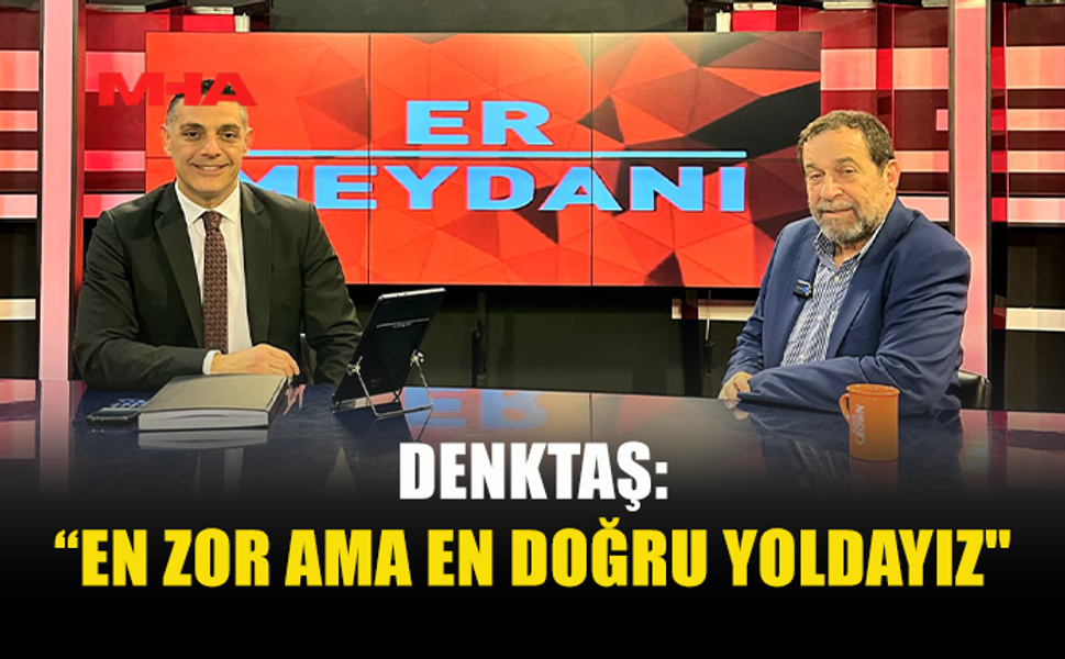 DENKTAŞ: “EN ZOR AMA EN DOĞRU YOLDAYIZ"