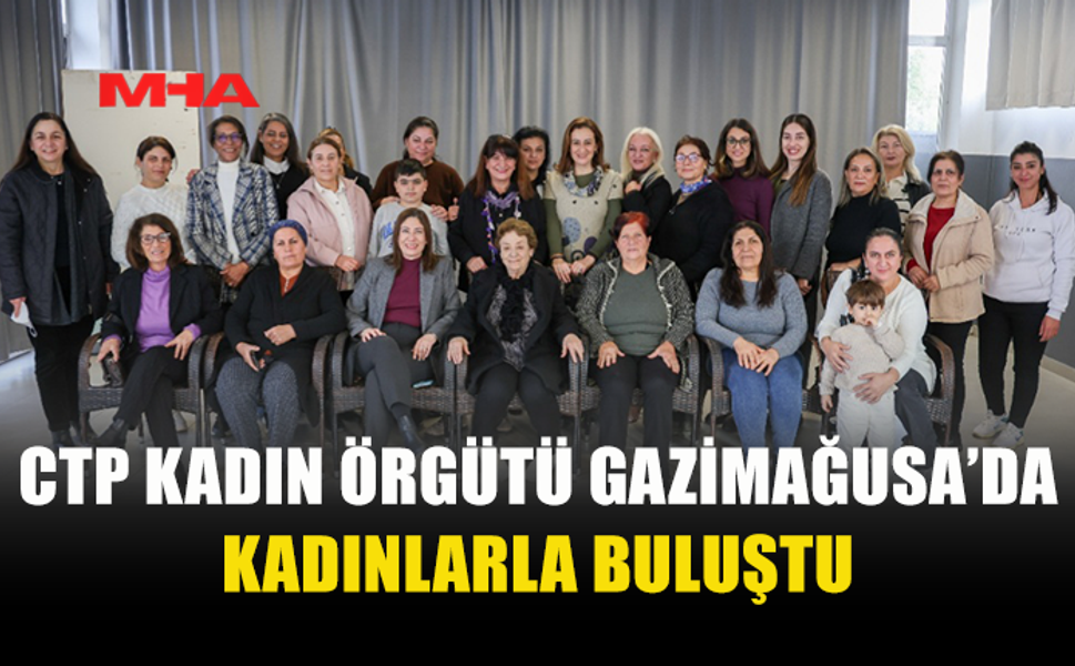 CTP KADIN ÖRGÜTÜ GAZİMAĞUSA’DA KADINLARLA BULUŞTU