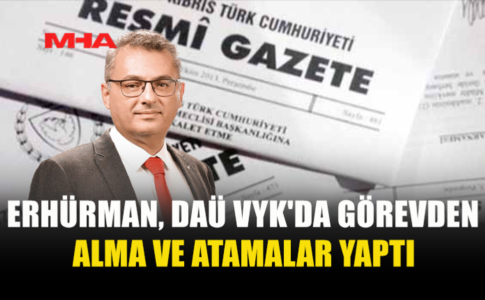 ERHÜRMAN, DAÜ VYK'DA GÖREVDEN ALMA VE ATAMALAR YAPTI