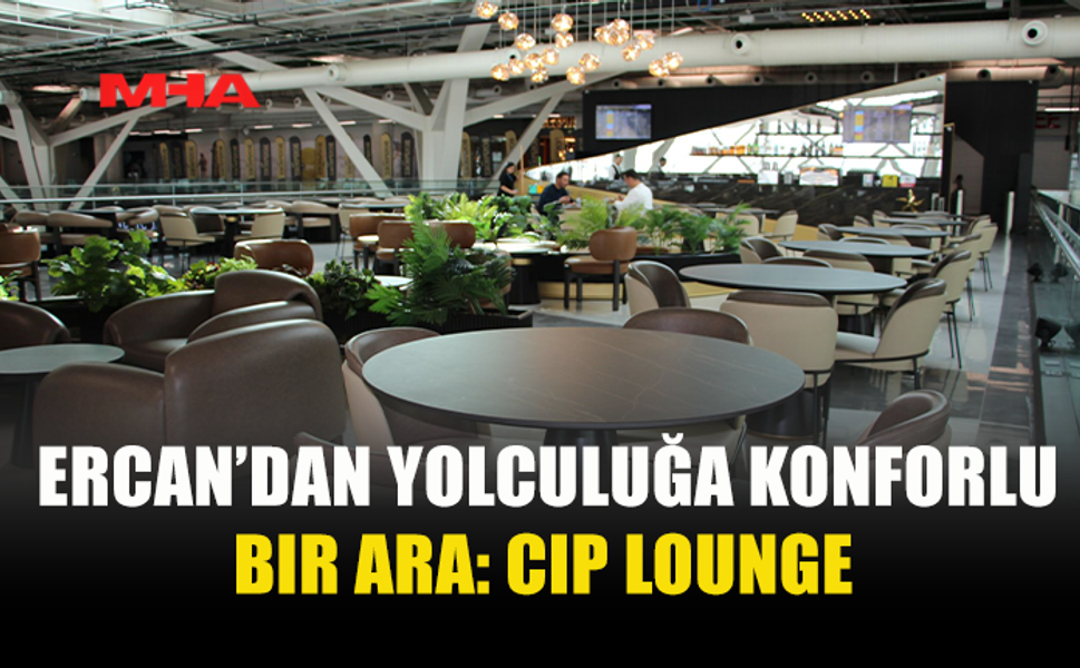 ERCAN’DAN YOLCULUĞA KONFORLU BIR ARA: CIP LOUNGE