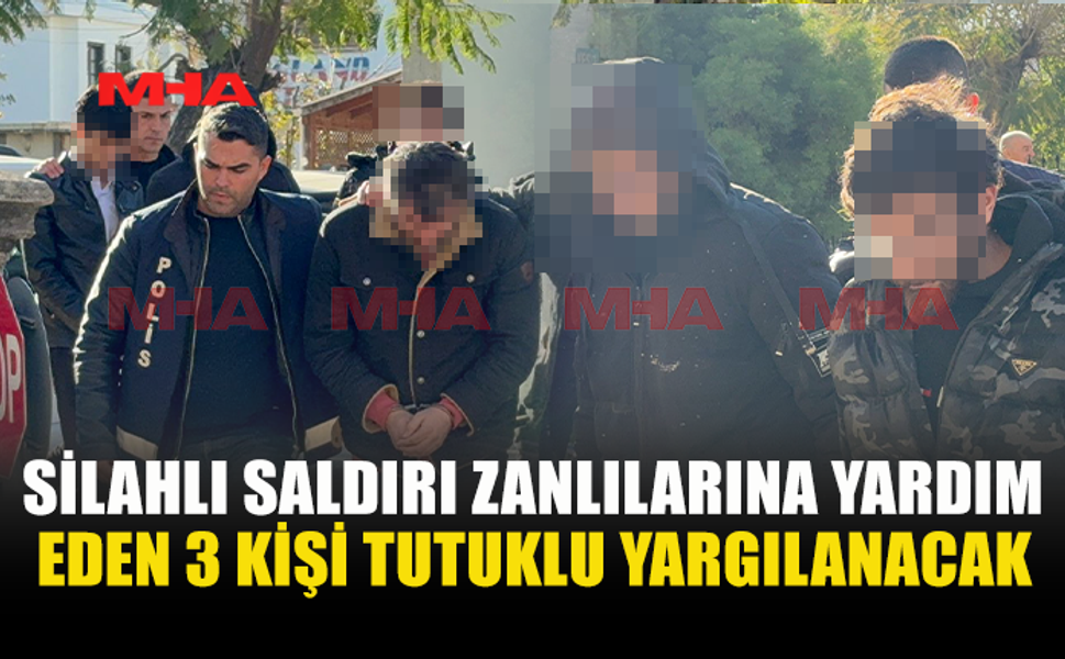 SİLAHLI SALDIRI ZANLILARINA YARDIM EDEN 3 KİŞİ TUTUKLU YARGILANACAK
