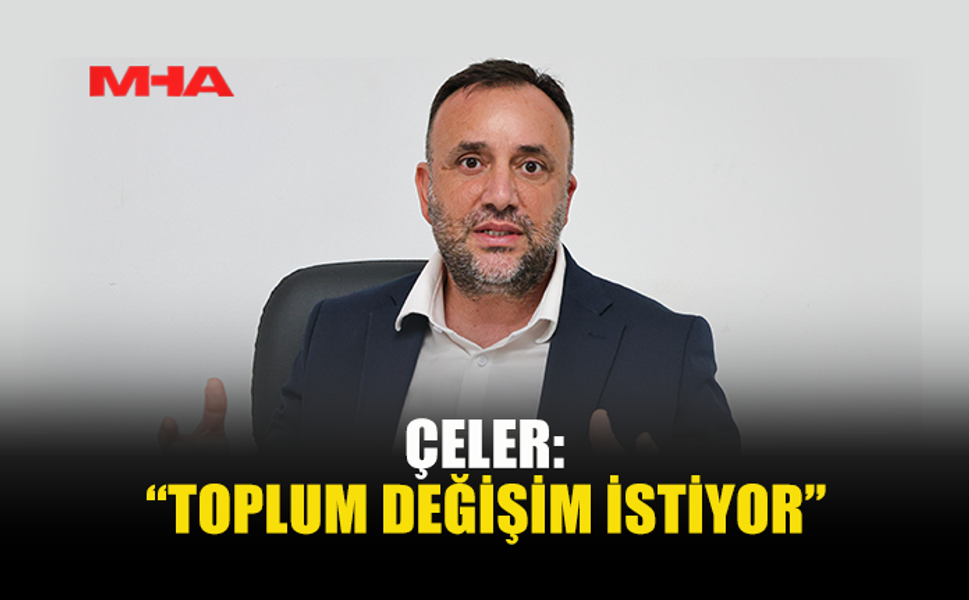 ÇELER: “TOPLUM DEĞİŞİM İSTİYOR”
