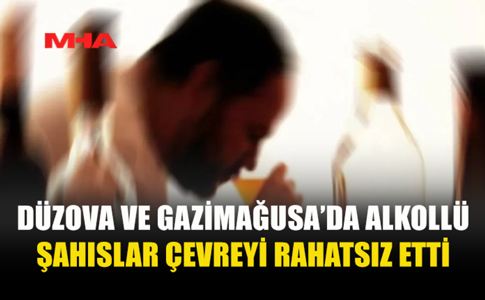 DÜZOVA VE GAZİMAĞUSA’DA ALKOLLÜ ŞAHISLAR ÇEVREYİ RAHATSIZ ETTİ