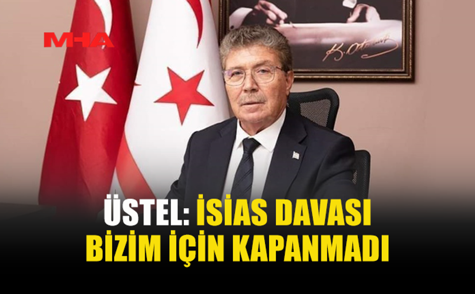 ÜSTEL: İSİAS DAVASI BİZİM İÇİN KAPANMADI