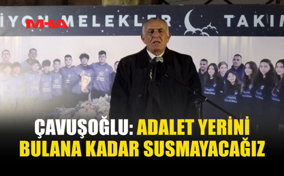 ÇAVUŞOĞLU: ADALET YERİNİ BULANA KADAR SUSMAYACAĞIZ