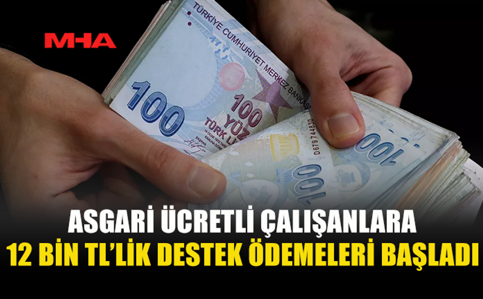 ASGARİ ÜCRETLİ ÇALIŞANLARA 12 BİN TL’LİK DESTEK ÖDEMELERİ BAŞLADI