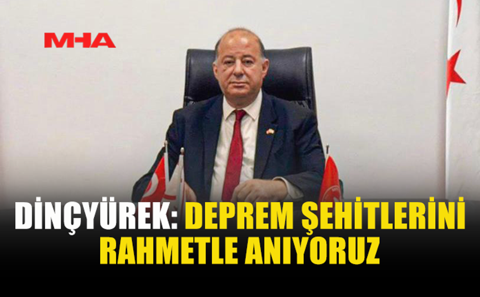DİNÇYÜREK: DEPREM ŞEHİTLERİNİ RAHMETLE ANIYORUZ