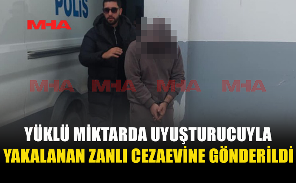 YÜKLÜ MİKTARDA UY*ŞTURUCUYLA YAKALANAN ZANLI CEZAEVİNE GÖNDERİLDİ