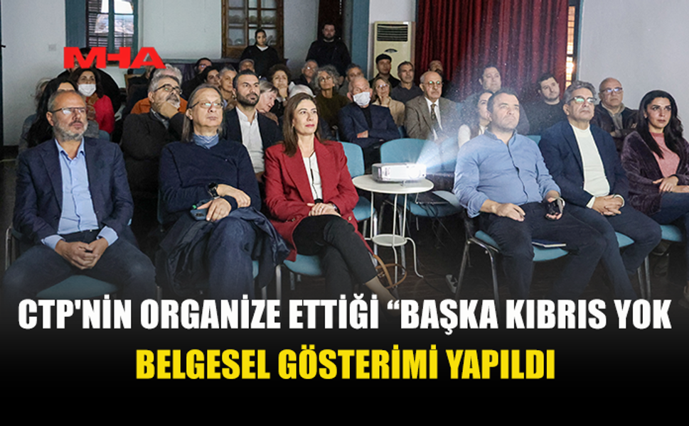 CTP'NİN ORGANİZE ETTİĞİ “BAŞKA KIBRIS YOK” BELGESEL GÖSTERİMİ YAPILDI