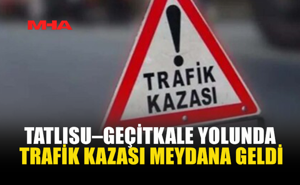 TATLISU–GEÇİTKALE YOLUNDA TRAFİK KAZASI MEYDANA GELDİ